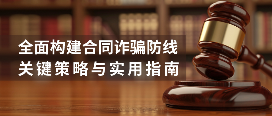 全面構(gòu)建合同詐騙防線：關(guān)鍵策略與實用指南